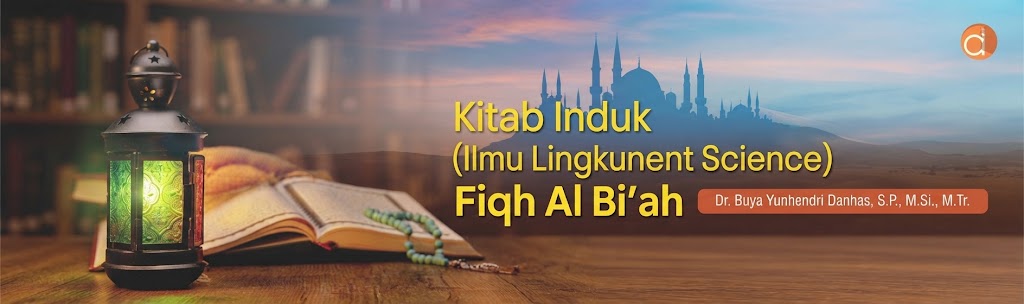 Fiqh Al-Bi'ah: Paradigma Baru Integrasi Sains Lingkungan dan Syariat Islam untuk Menjawab Krisis Ekologi Global